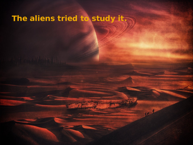  The aliens tried to study it. 