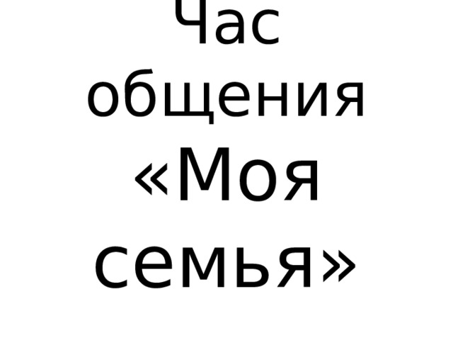 Час общения «Моя семья» 