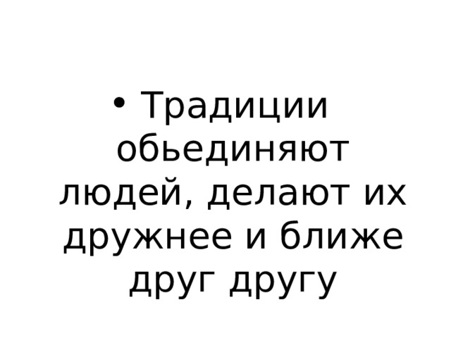 Традиции обьединяют людей, делают их дружнее и ближе друг другу 