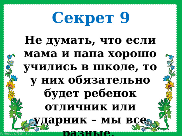 Секрет 9 Не думать, что если мама и папа хорошо учились в школе, то у них обязательно будет ребенок отличник или ударник – мы все разные.  