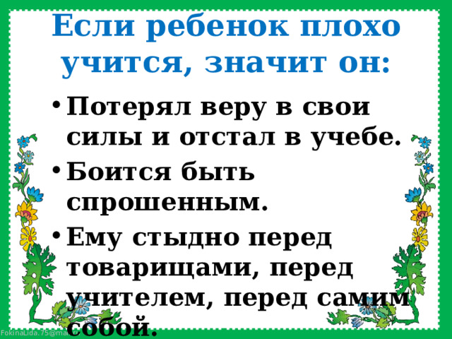 Если ребенок плохо учится, значит он: Потерял веру в свои силы и отстал в учебе. Боится быть спрошенным. Ему стыдно перед товарищами, перед учителем, перед самим собой. 