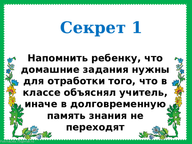 Секрет 1 Напомнить ребенку, что домашние задания нужны для отработки того, что в классе объяснял учитель, иначе в долговременную память знания не переходят    