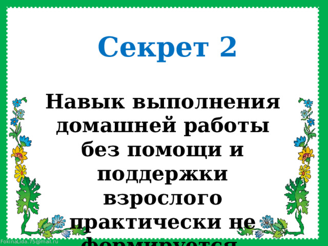 Секрет 2 Навык выполнения домашней работы без помощи и поддержки взрослого практически не формируется, таковы законы усвоения    