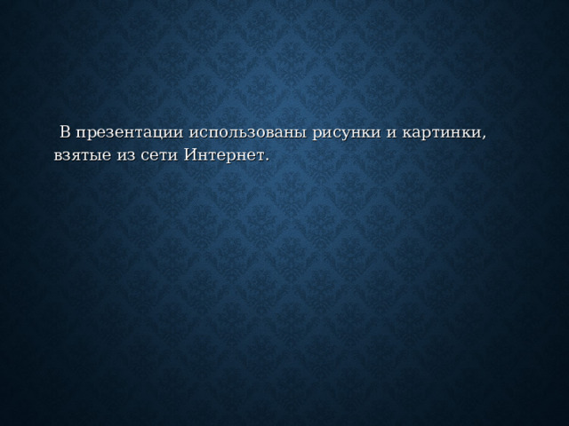  В презентации использованы рисунки и картинки, взятые из сети Интернет. 