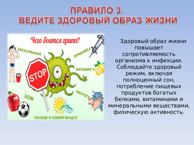 Здоровый образ жизни повышает сопротивляемость организма к инфекции. Соблюдайте здоровый режим, включая полноценный сон, потребление пищевых продуктов богатых белками, витаминами и минеральными веществами, физическую активность. 