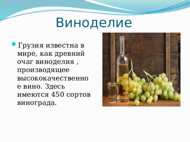Виноделие Грузия известна в мире, как древний очаг виноделия , производящее высококачественное вино. Здесь имеются 450 сортов винограда. 