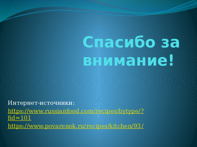 Спасибо за внимание! Интернет-источники: https://www.russianfood.com/recipes/bytype/? fid=101 https://www.povarenok.ru/recipes/kitchen/93 / 