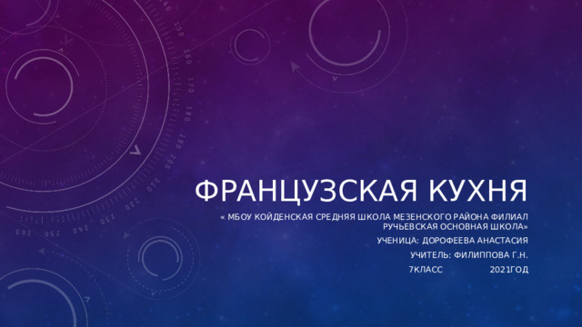 Французская кухня « МБОУ Койденская средняя школа Мезенского района филиал Ручьевская основная школа» Ученица: Дорофеева Анастасия Учитель: Филиппова Г.Н. 7класс 2021год 