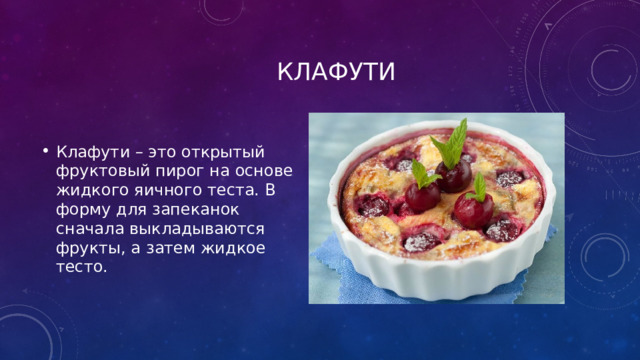  Клафути Клафути – это открытый фруктовый пирог на основе жидкого яичного теста. В форму для запеканок сначала выкладываются фрукты, а затем жидкое тесто. 