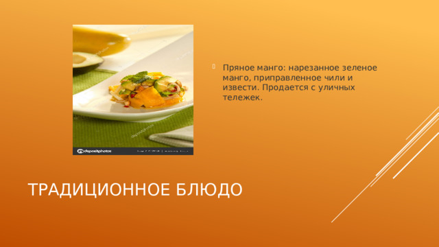 Пряное манго: нарезанное зеленое манго, приправленное чили и извести. Продается с уличных тележек. Традиционное блюдо 