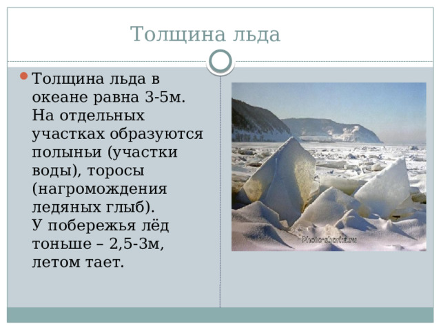  Толщина льда Толщина льда в океане равна 3-5м.  На отдельных участках образуются полыньи (участки воды), торосы (нагромождения ледяных глыб).  У побережья лёд тоньше – 2,5-3м, летом тает.   