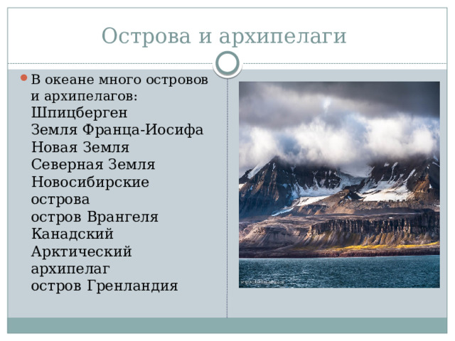 Острова и архипелаги В океане много островов и архипелагов:  Шпицберген  Земля Франца-Иосифа  Новая Земля  Северная Земля  Новосибирские острова  остров Врангеля  Канадский Арктический архипелаг  остров Гренландия 