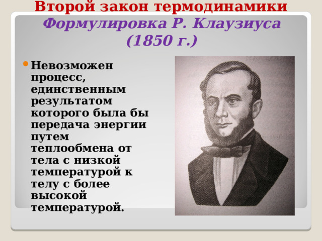 Второй закон термодинамики  Формулировка Р. Клаузиуса (1850 г.) Невозможен процесс, единственным результатом которого была бы передача энергии путем теплообмена от тела с низкой температурой к телу с более высокой температурой.  