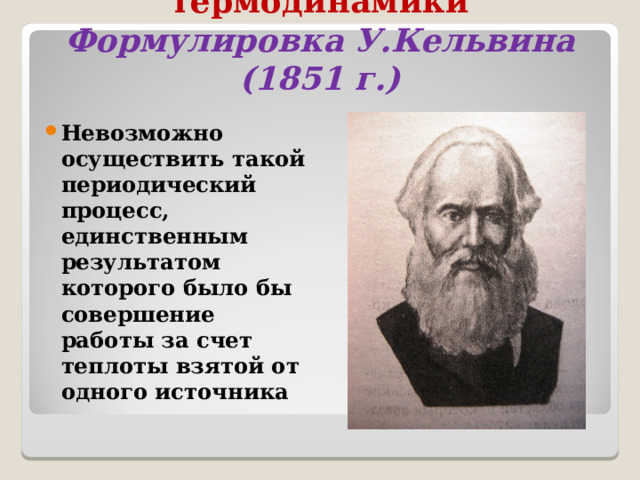 Второй закон термодинамики  Формулировка У.Кельвина (1851 г.) Невозможно осуществить такой периодический процесс, единственным результатом которого было бы совершение работы за счет теплоты взятой от одного источника 