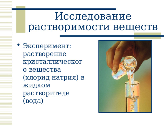 Исследование растворимости веществ Эксперимент: растворение кристаллического вещества (хлорид натрия) в жидком растворителе (вода) 