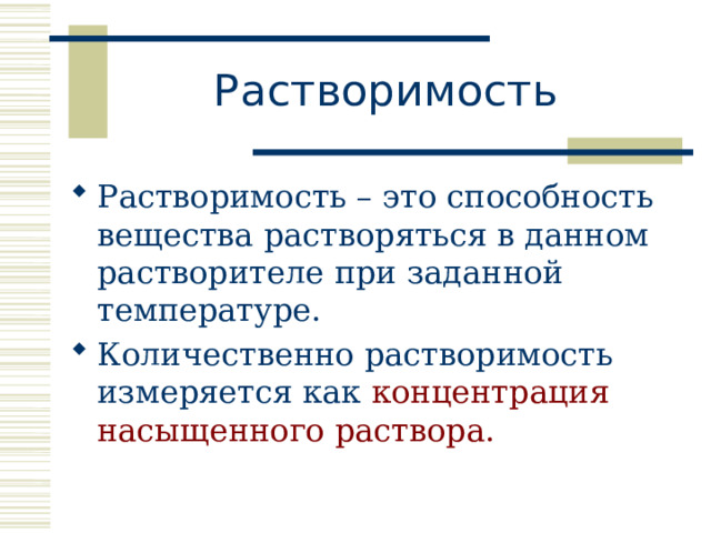 Растворимость  Растворимость – это способность вещества растворяться в данном растворителе при заданной температуре. Количественно растворимость измеряется как концентрация насыщенного раствора. 