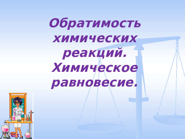 Обратимость химических реакций. Химическое равновесие. 