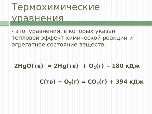 Термохимические уравнения - это уравнения, в которых указан тепловой эффект химической реакции и агрегатное состояние веществ. 2HgO(тв) = 2Hg(тв) + O 2 (г)  – 180 кДж   С(тв) + O 2 (г) = СO 2 (г) + 394 кДж  
