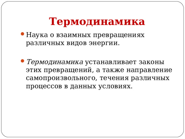 Термодинамика Наука о взаимных превращениях различных видов энергии.  Термодинамика устанавливает законы этих превращений, а также направление самопроизвольного, течения различных процессов в данных условиях.  