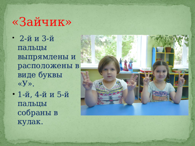 «Зайчик»  2-й и 3-й пальцы выпрямлены и расположены в виде буквы «У». 1-й, 4-й и 5-й пальцы собраны в кулак. 