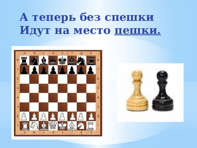 А теперь без спешки Идут на место пешки. 