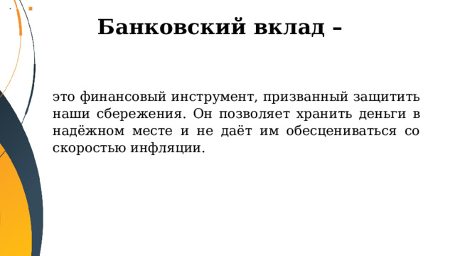 Банковский вклад –   это финансовый инструмент, призванный защитить наши сбережения. Он позволяет хранить деньги в надёжном месте и не даёт им обесцениваться со скоростью инфляции. 