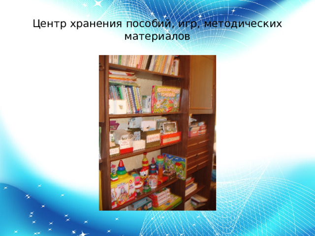 Центр хранения пособий, игр, методических материалов 