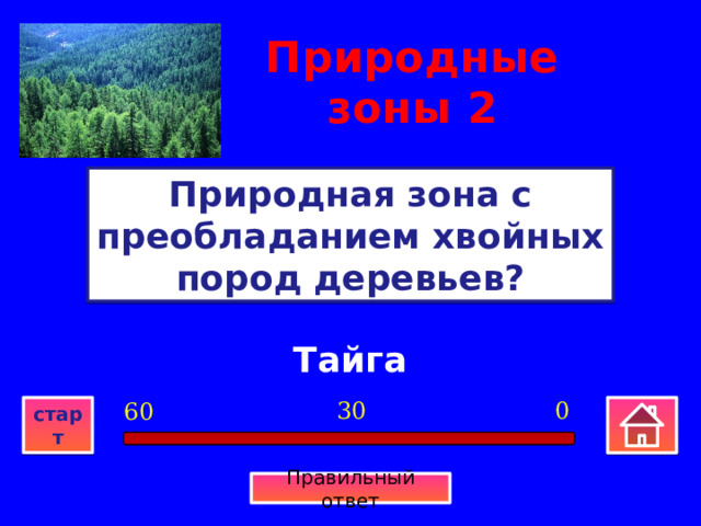 Природные зоны  2 Природная зона с преобладанием хвойных пород деревьев? Тайга 0 30 60 старт Правильный ответ 
