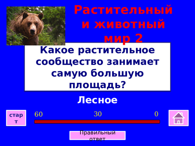 Растительный и животный мир 2 Какое растительное сообщество занимает самую большую площадь? Лесное 0 30 60 старт Правильный ответ 