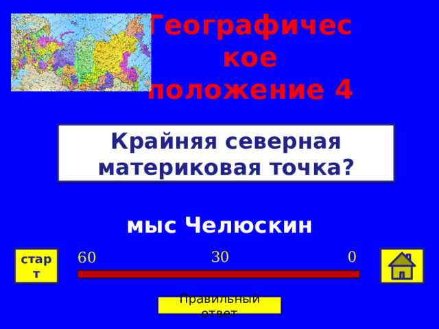 Географическое положение  4 Крайняя северная материковая точка? мыс Челюскин 0 30 60 старт Правильный ответ 