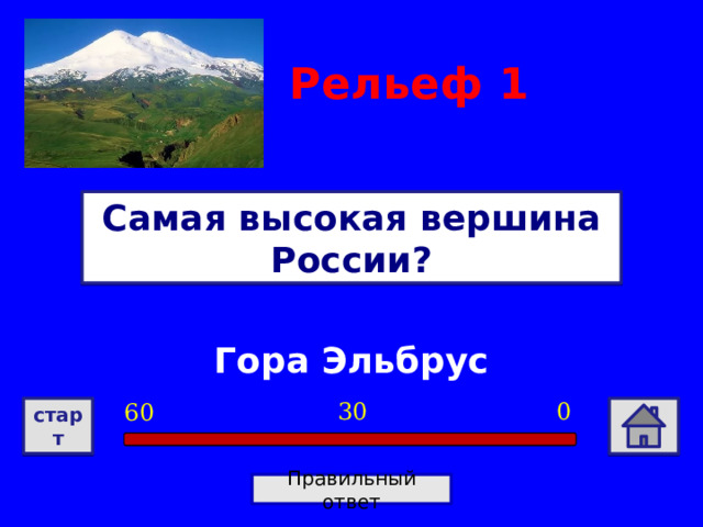 Рельеф 1 Самая высокая вершина России? Гора Эльбрус 0 30 60 старт Правильный ответ 