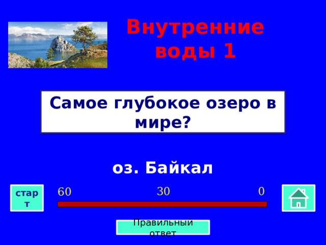 Внутренние воды 1 Самое глубокое озеро в мире? оз. Байкал 0 30 60 старт Правильный ответ 