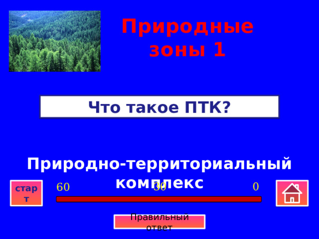 Природные зоны  1 Что такое ПТК? Природно-территориальный комплекс 0 30 60 старт Правильный ответ 