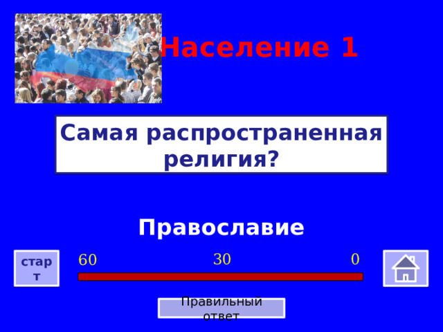 Население  1 Самая распространенная религия? Православие 0 30 60 старт Правильный ответ 