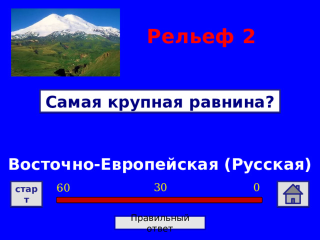 Рельеф  2 Самая крупная равнина? Восточно-Европейская (Русская) 0 30 60 старт Правильный ответ 