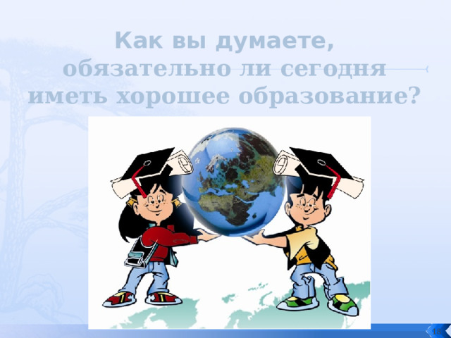 Как вы думаете, о бязательно ли сегодня иметь хорошее образование?  