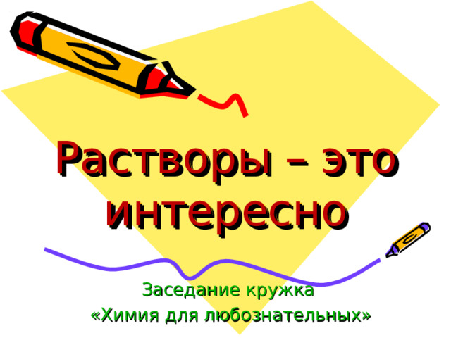 Растворы – это интересно Заседание кружка «Химия для любознательных» 