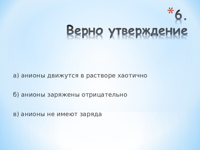 а) анионы движутся в растворе хаотично б) анионы заряжены отрицательно в) анионы не имеют заряда 