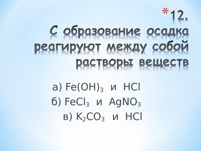 а) Fe ( OH ) 3 и HCl  б) FeCl 3 и AgNO 3   в ) K 2 CO 3 и HCl 