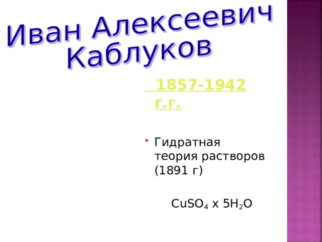  1857-1942 г.г.  Гидратная теория растворов (1891 г)  CuSO 4 x 5H 2 O 