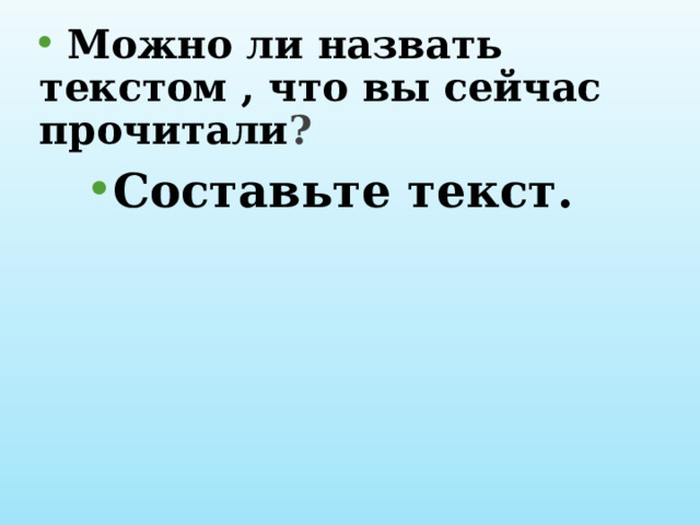  Можно ли назвать текстом , что вы сейчас прочитали ? Составьте текст. 