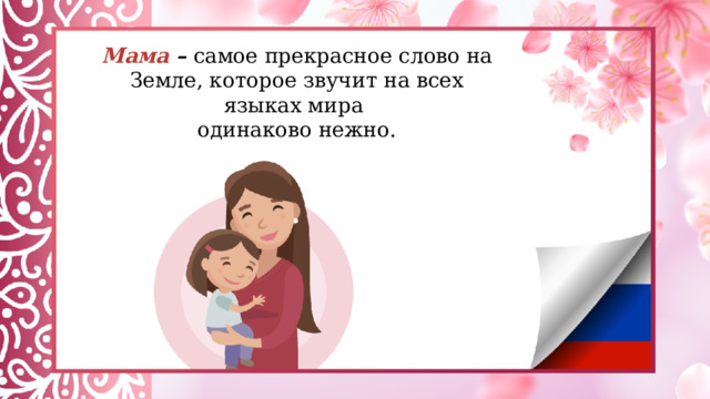 Мама –  самое прекрасное слово на Земле, которое звучит на всех языках мира  одинаково нежно. 