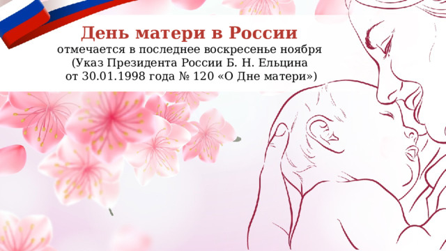 День матери в России   отмечается в последнее воскресенье ноября (Указ Президента России Б. Н. Ельцина  от 30.01.1998 года № 120 «О Дне матери») 