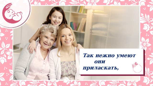 Так нежно умеют    они приласкать, 