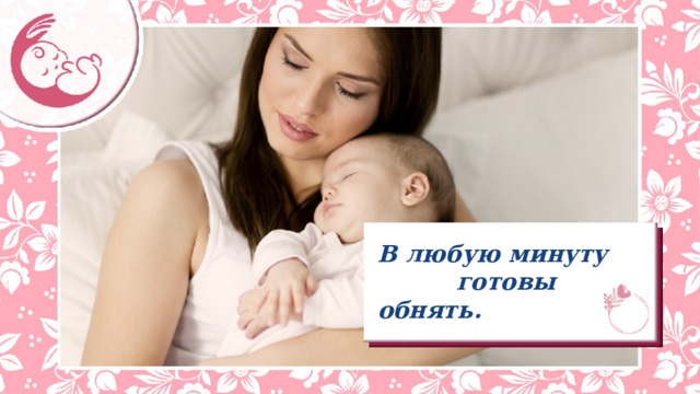 В любую минуту     готовы обнять. 
