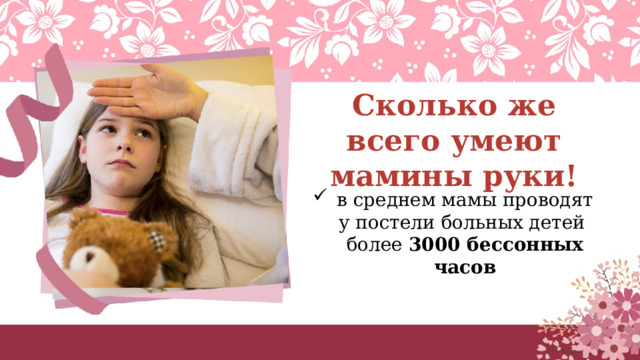 Сколько же всего умеют мамины руки! в среднем мамы проводят у постели больных детей  более 3000 бессонных часов 