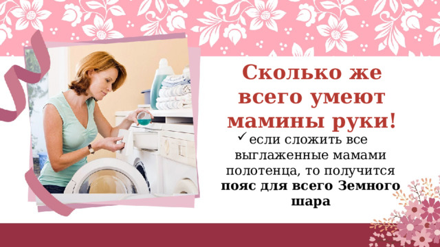 Сколько же всего умеют мамины руки! если сложить все  выглаженные мамами полотенца, то получится пояс для всего Земного шара 