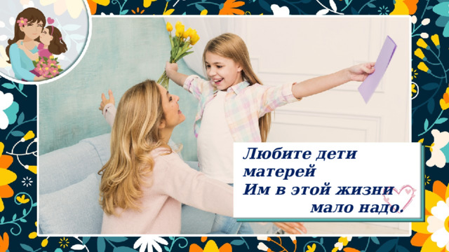 Любите дети матерей Им в этой жизни     мало надо. 