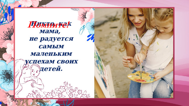 Никто, как мама,  не радуется самым маленьким успехам своих детей. 