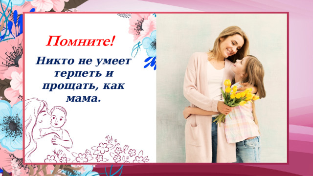 Никто не умеет терпеть и прощать, как мама. 